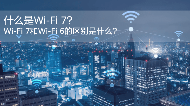 什么是WiFi 7？WiFi 7和WiFi 6的區(qū)別是什么？